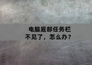 电脑底部任务栏不见了,怎么办? 电脑底部任务栏不见了,怎么办?-图片2